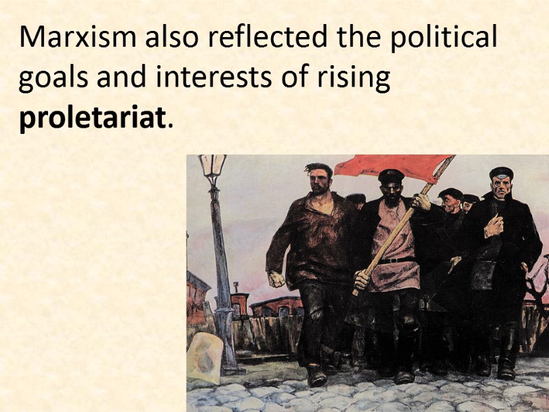 Marxism also reflected the political goals and interests of rising proletariat.